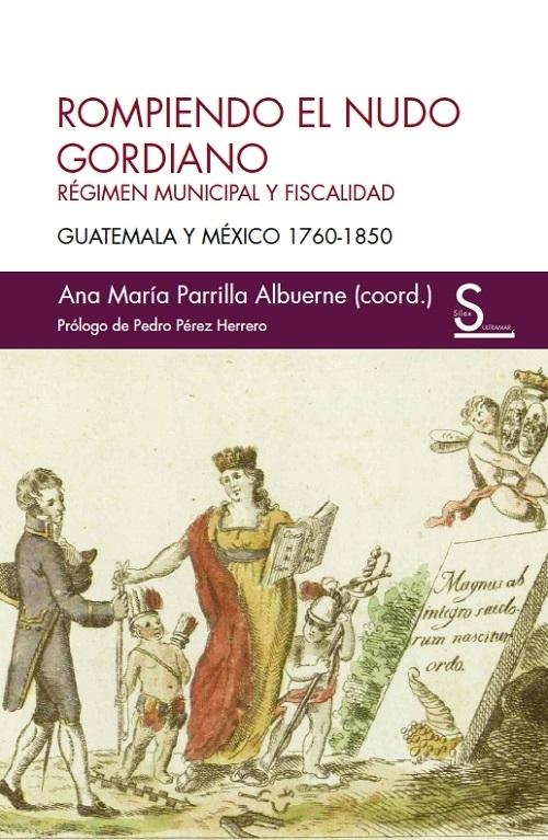 Rompiendo el nudo gordiano "Régimen municipal y fiscalidad. Guatemala y México 1760-1850". 
