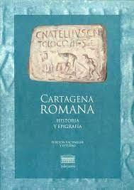 Cartagena Romana. Historia y epigrafía "Inscripciones de Carthago Nova, hoy Cartagena, en el Reyno de..."