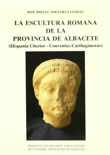 La Escultura romana de la provincia de Albacete "(Hispania Citerior - Conventus Carthaginensis)". 