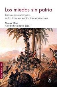 Los miedos sin patria "Temores revolucionarios en las independencias iberoamericanas". 