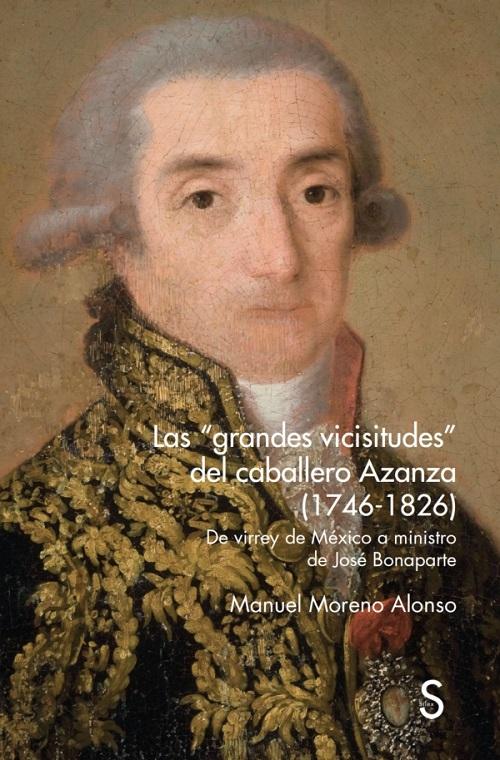 Las "grandes vicisitudes" del caballero Azanza (1746-1826) "De virrey de México a ministro de José Bonaparte"