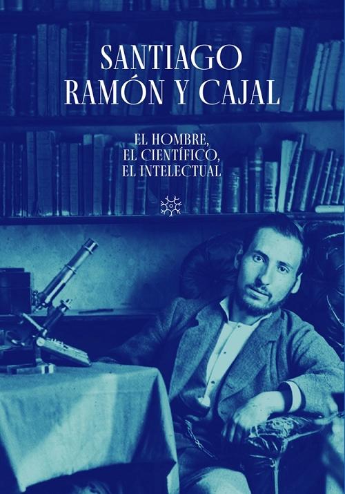 Santiago Ramón y Cajal "El hombre, el científico, el intelectual". 