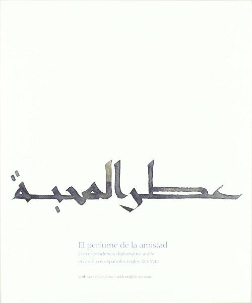 El perfume de la amistad "Correspondencia diplomática árabe en archivos españoles (siglos XIII-XVII)"