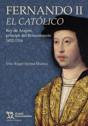 Fernando II El Católico "Rey de Aragón, príncipe del Renacimiento 1452-1516"