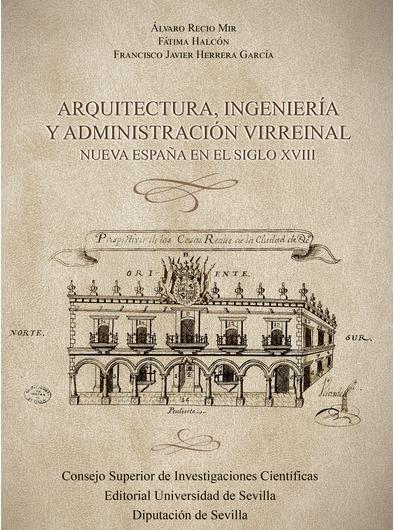 Arquitectura, ingeniería y administración virreinal "Nueva España en el siglo XVIII"