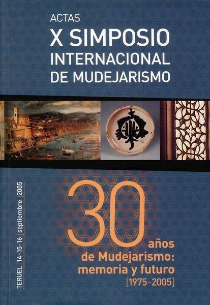 30 años de Mudejarismo: memoria y futuro (1975-2005) "Actas X Simposio internacional de Mudejarismo"