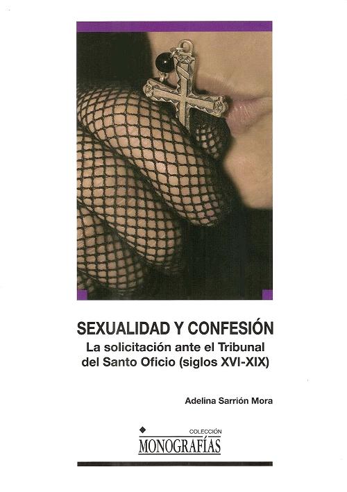 Sexualidad y confesion "La solicitación ante el Tribunal del Santo Oficio (siglos XVI-XIX)"