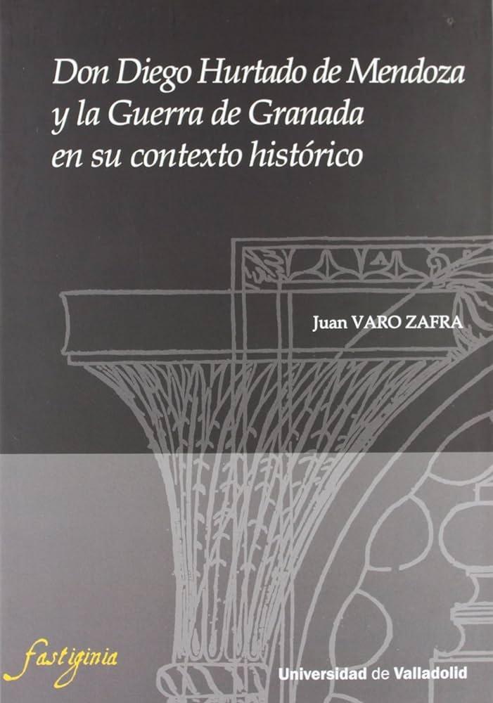 Don Diego Hurtado de Mendoza y la guerra de Granada en su contexto histórico. 