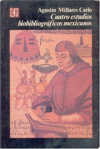 Cuatro estudios biobibliográficos mexicanos "Francisco Cervantes de Salazar / Fray Agustín Dávila Padilla / Juan José de Eguiara y Eguren /". 
