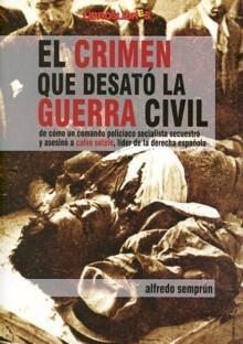 El crimen que desató la Guerra Civil "De cómo un comando policiaco socialista secuestró y asesinó..."