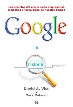 Google. La historia "Los secretos del mayor éxito empresarial, mediático y tecnológico de nuestro tiempo".