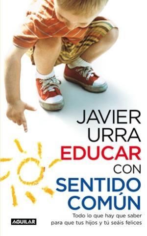 Educar con sentido común "Lo que hay que saber para que tus hijos y tú seáis felices".
