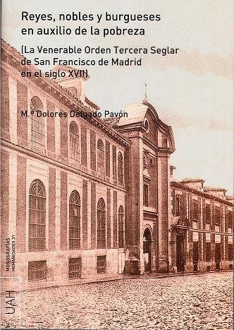 Reyes, nobles y burgueses en auxilio de la pobreza (La Venerable Orden Tercera Seglar "de San Francisco de Madrid en el siglo XVII)"
