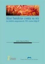 Alzar banderas contra el rey. La rebelión aragonesa de 1591 contra Felipe II.