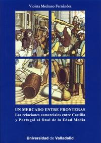 Un mercado entre fronteras. Las relaciones comerciales entre Castilla y Portugal "al final de la Edad Media". 