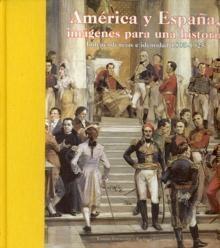 América y España, imágenes para una historia. Independencias e identidad 1805-1925.