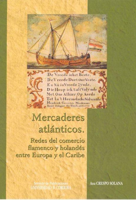 Mercaderes atlánticos. Redes del comercio flamenco y holandés entre Europa y el Caribe. 