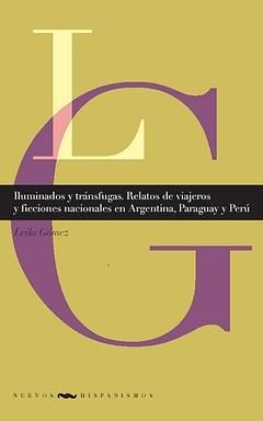 Iluminados y tránsfugas. Relatos de viajeros y ficciones nacionales en Argentina "Paraguay y Perú". 