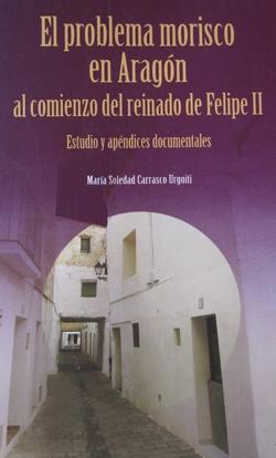 El problema morisco en Aragón al comienzo del reinado de Felipe II "Estudio y apéndices documentales"