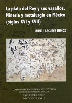 La plata del Rey y sus vasallos. Minería y metalurgia en México (siglos XVI y XVII)