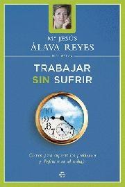 Trabajar sin sufrir. Claves para superar los problemas y disfrutar en el trabajo "(Biblioteca María Jesús Álava Reyes)". 