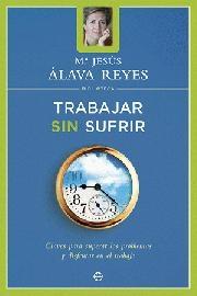 Trabajar sin sufrir. Claves para superar los problemas y disfrutar en el trabajo "(Biblioteca María Jesús Álava Reyes)"