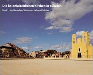Las iglesias coloniales de Yucatán - I. Mérida y el oeste de la peníndula de Yucatán.
