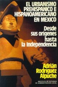 El urbanismo prehispánico e hispanoamericano en México "Desde sus orígenes hasta la independencia". 