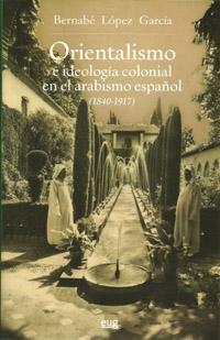 Orientalismo e ideología colonial en el arabismo español, 1840-1917. 
