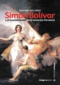 Simon Bolivar y el acabamiento de la América Virreinal