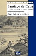 Santiago de Cuba "La batalla que pudo no haberse perdido". 