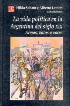 La vida política en la Argentina del siglo XIX. Armas, votos y voces. 