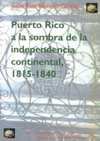 Puerto Rico a la sombra de la independencia continental, 1815-1840 "(Fronteras ideológicas y políticas en el Caribe)"