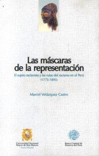 Las máscaras de la representación. El sujeto esclavista y la rutas del racismo en el Perú "(1775-1895)"