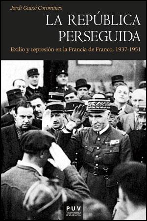 La República perseguida "Exilio y represión en la Francia de Franco, 1937-1951"