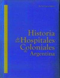 Historia de los Hospitales Coloniales de Argentina. 