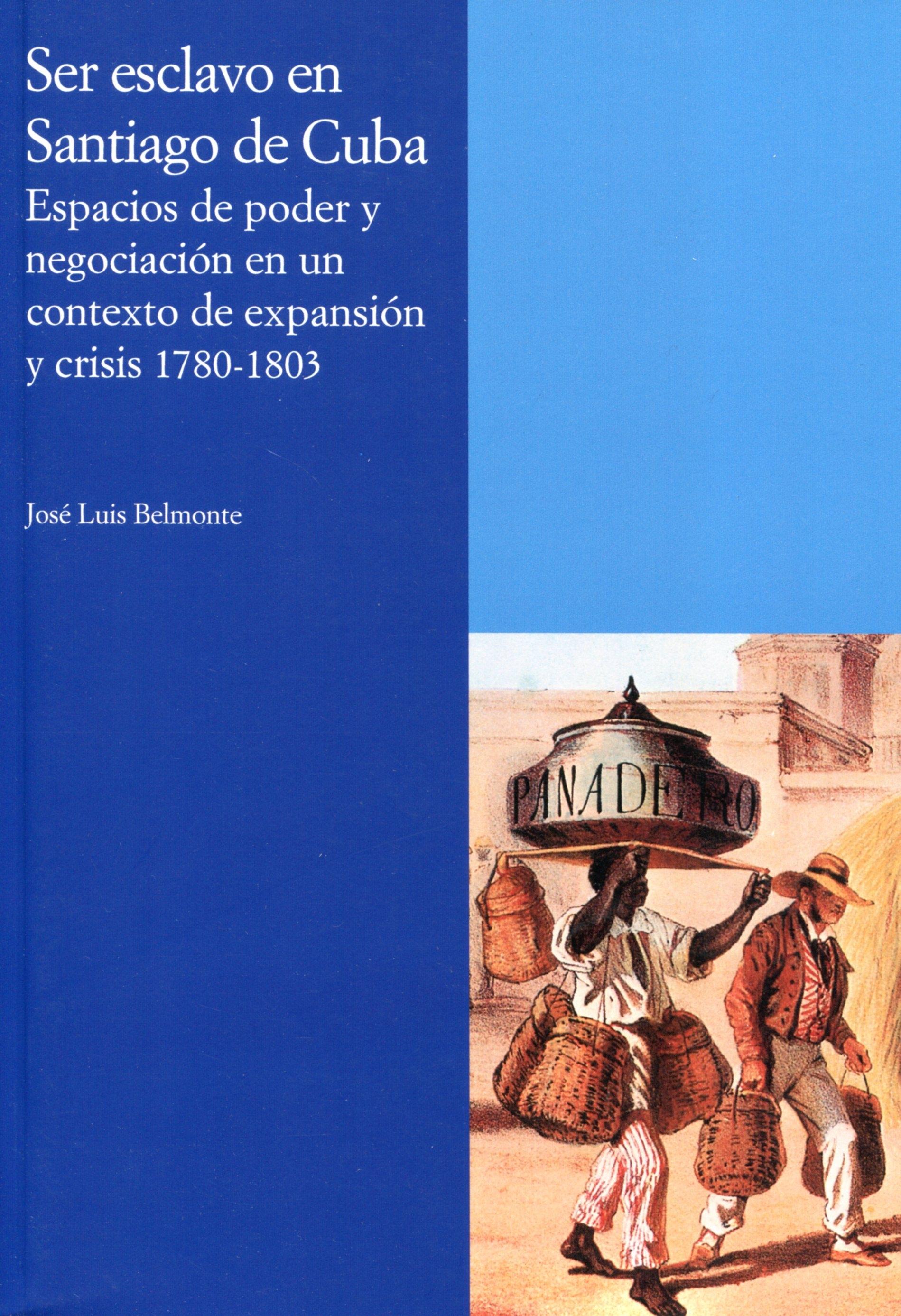 Ser esclavo en Santiago de Cuba "Espacios de poder y negociación en un contexto de expansión y crisis, 1780-1803"