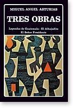 Tres obras: Leyendas de Guatemala - El Alhajadito - El señor Presidente