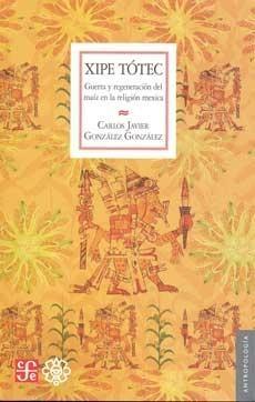 Xipe Tótec. Guerra y regeneración del maíz en la religión mexica.