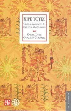 Xipe Tótec. Guerra y regeneración del maíz en la religión mexica. 