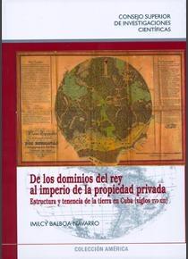 De los dominios del rey al imperio de la propiedad privada "Estructura y tenencia de la tierra en Cuba (siglos XVI-XIX)".