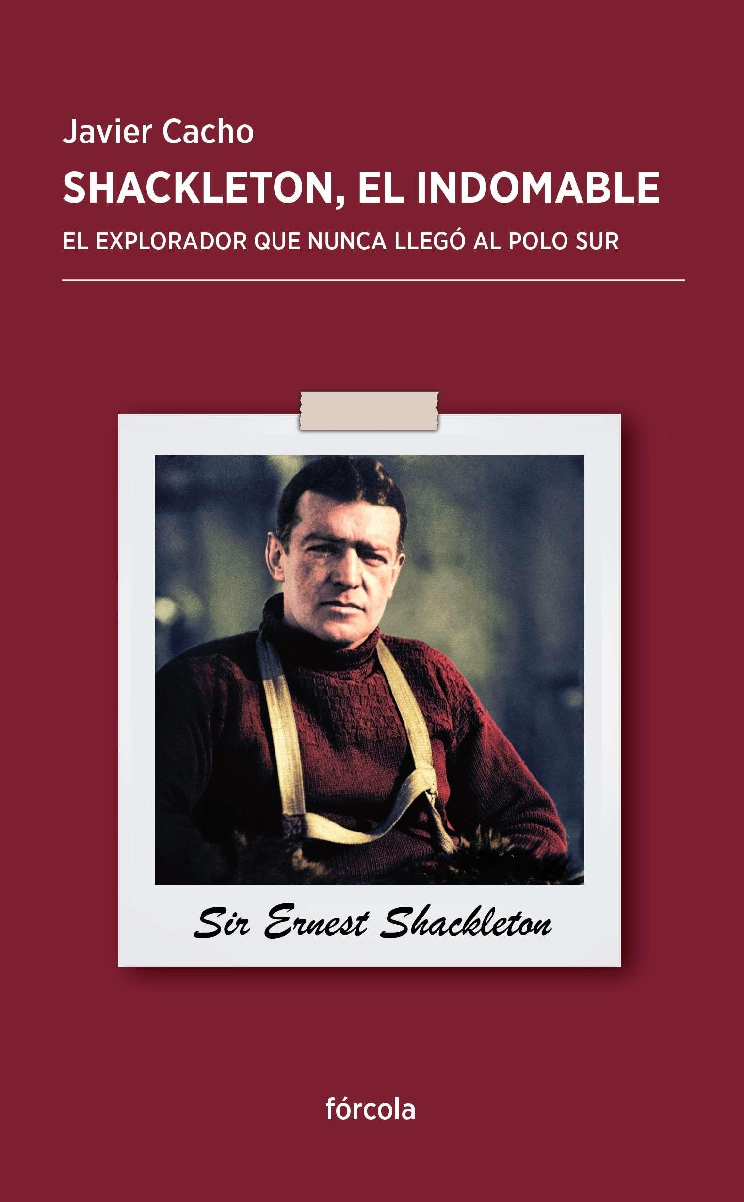 Shackleton, el indomable. El explorador que nunca llegó al Polo Sur