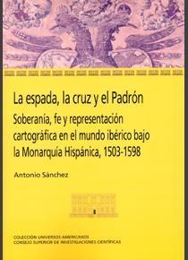 La espada, la cruz y el padrón "Soberanía, fe y representación cartográfica en el mundo ibérico bajo la Monarquía Hispánica, 1503-1598"