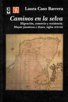 Caminos en la selva "Migración, comercio y resistencia. Mayas yucatecos e"