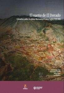 El sueño de El Dorado "estudios sobre la plata iberoamericana siglos XVI-XIX".