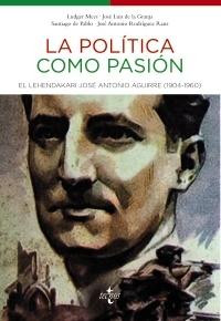 La política como pasión "El Lehendakari José Antonio Aguirre ( 1904.1960 )". 