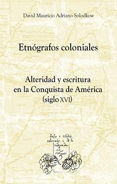 Etnógrafos coloniales. Alteridad y escritura en la Conquista de América. 