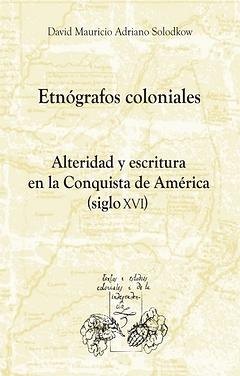 Etnógrafos coloniales. Alteridad y escritura en la Conquista de América