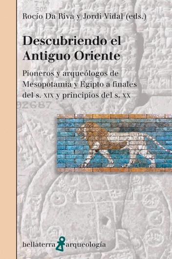 Descubriendo el Antiguo Oriente "Pioneros y arqueólogos de Mesopotamia y Egipto a finales del s. XIX y principios del s. XX". 