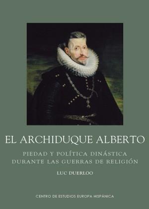 El archiduque Alberto. Piedad y política dinástica durante las guerras de religión. 